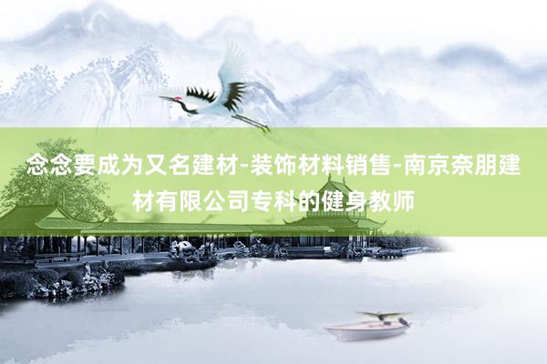 念念要成为又名建材-装饰材料销售-南京奈朋建材有限公司专科的健身教师